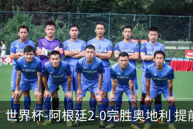 世界杯-阿根廷2-0完胜奥地利 提前一轮小组出线